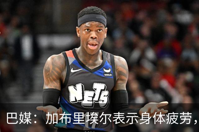 巴媒：加布里埃尔表示身体疲劳，出战对阵埃及友谊赛存疑